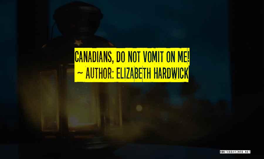 Elizabeth Hardwick Quotes: Canadians, Do Not Vomit On Me!