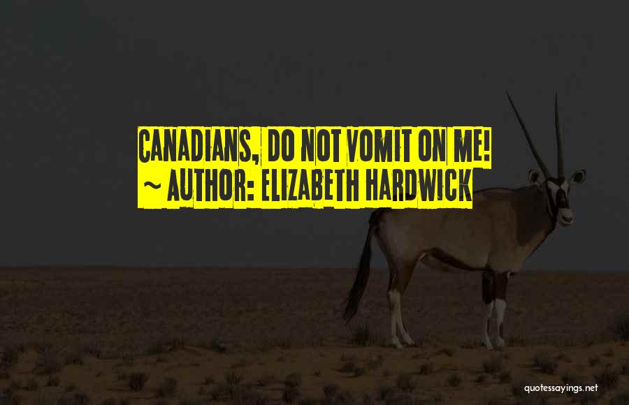 Elizabeth Hardwick Quotes: Canadians, Do Not Vomit On Me!