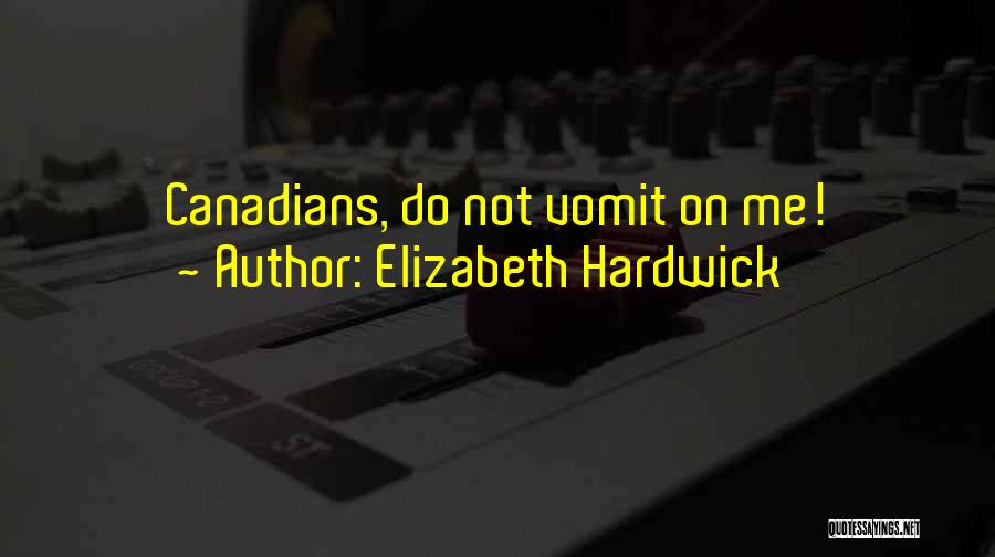 Elizabeth Hardwick Quotes: Canadians, Do Not Vomit On Me!