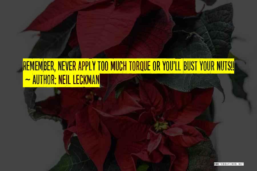 Neil Leckman Quotes: Remember, Never Apply Too Much Torque Or You'll Bust Your Nuts!!