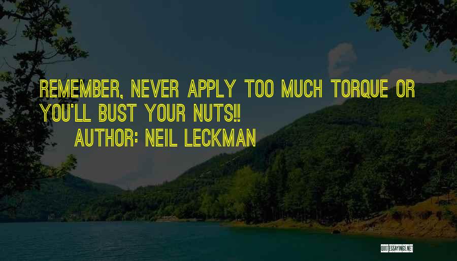 Neil Leckman Quotes: Remember, Never Apply Too Much Torque Or You'll Bust Your Nuts!!