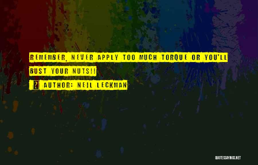 Neil Leckman Quotes: Remember, Never Apply Too Much Torque Or You'll Bust Your Nuts!!