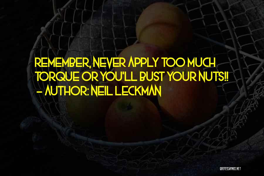 Neil Leckman Quotes: Remember, Never Apply Too Much Torque Or You'll Bust Your Nuts!!