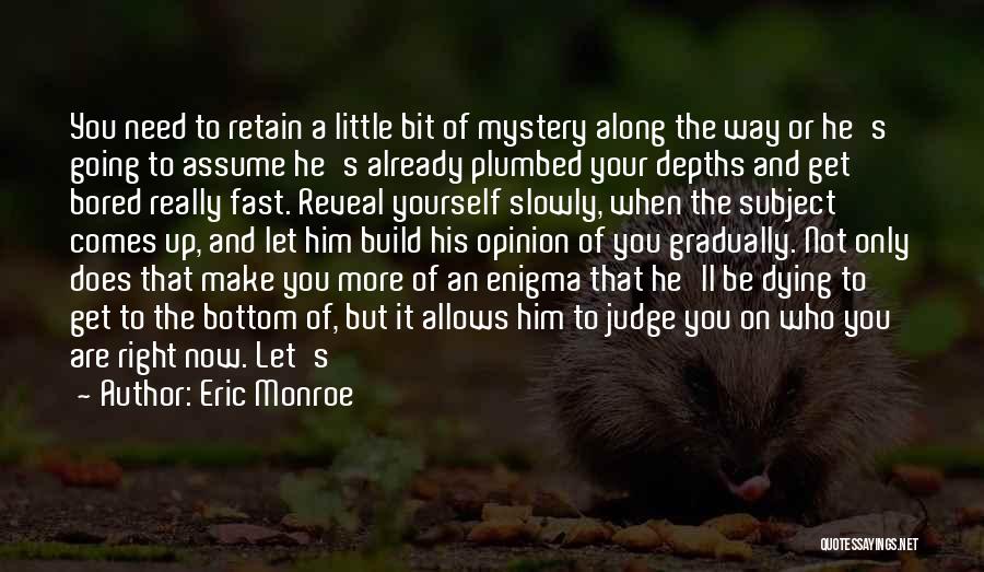 Eric Monroe Quotes: You Need To Retain A Little Bit Of Mystery Along The Way Or He's Going To Assume He's Already Plumbed