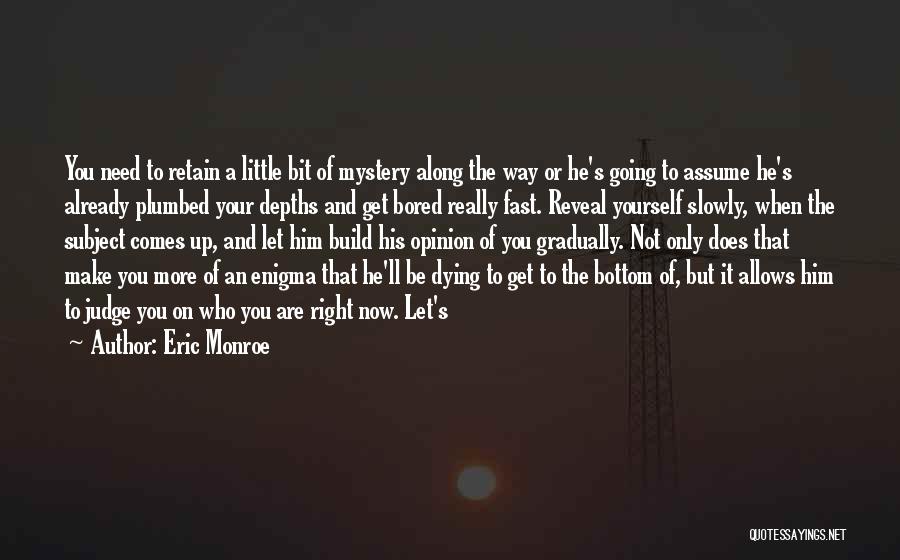 Eric Monroe Quotes: You Need To Retain A Little Bit Of Mystery Along The Way Or He's Going To Assume He's Already Plumbed