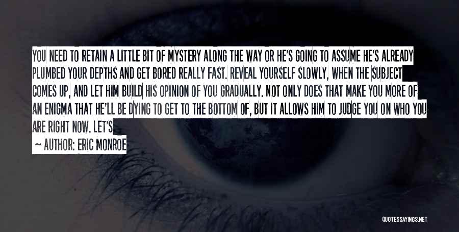 Eric Monroe Quotes: You Need To Retain A Little Bit Of Mystery Along The Way Or He's Going To Assume He's Already Plumbed