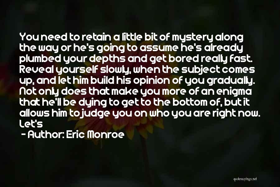 Eric Monroe Quotes: You Need To Retain A Little Bit Of Mystery Along The Way Or He's Going To Assume He's Already Plumbed