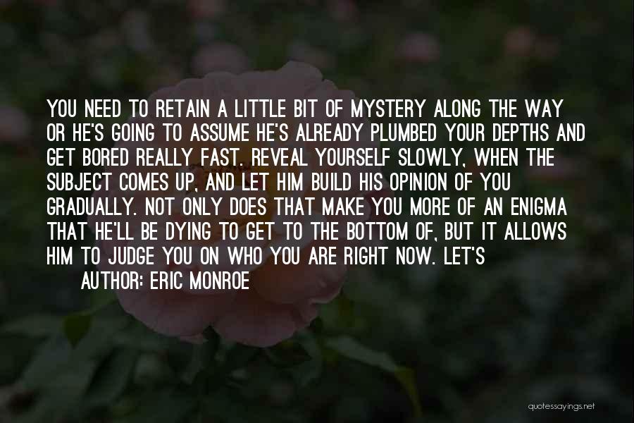 Eric Monroe Quotes: You Need To Retain A Little Bit Of Mystery Along The Way Or He's Going To Assume He's Already Plumbed