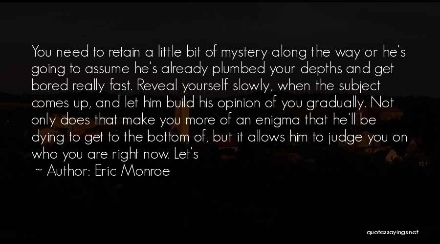 Eric Monroe Quotes: You Need To Retain A Little Bit Of Mystery Along The Way Or He's Going To Assume He's Already Plumbed