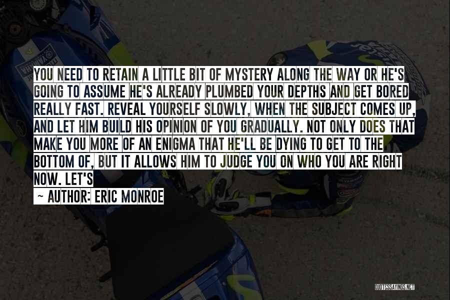 Eric Monroe Quotes: You Need To Retain A Little Bit Of Mystery Along The Way Or He's Going To Assume He's Already Plumbed