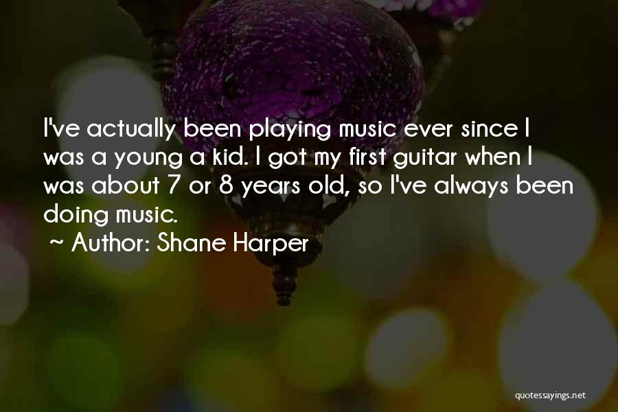 Shane Harper Quotes: I've Actually Been Playing Music Ever Since I Was A Young A Kid. I Got My First Guitar When I