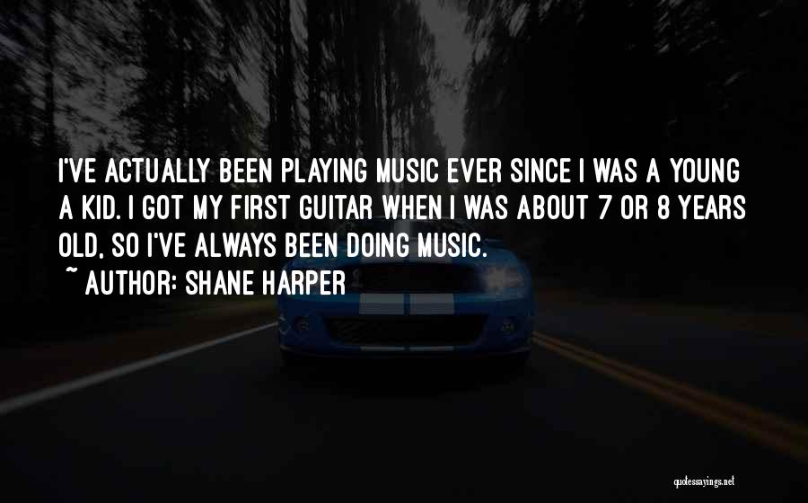 Shane Harper Quotes: I've Actually Been Playing Music Ever Since I Was A Young A Kid. I Got My First Guitar When I