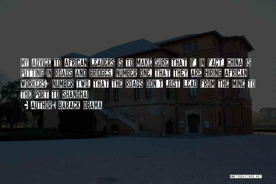 Barack Obama Quotes: My Advice To African Leaders Is To Make Sure That If, In Fact, China Is Putting In Roads And Bridges,