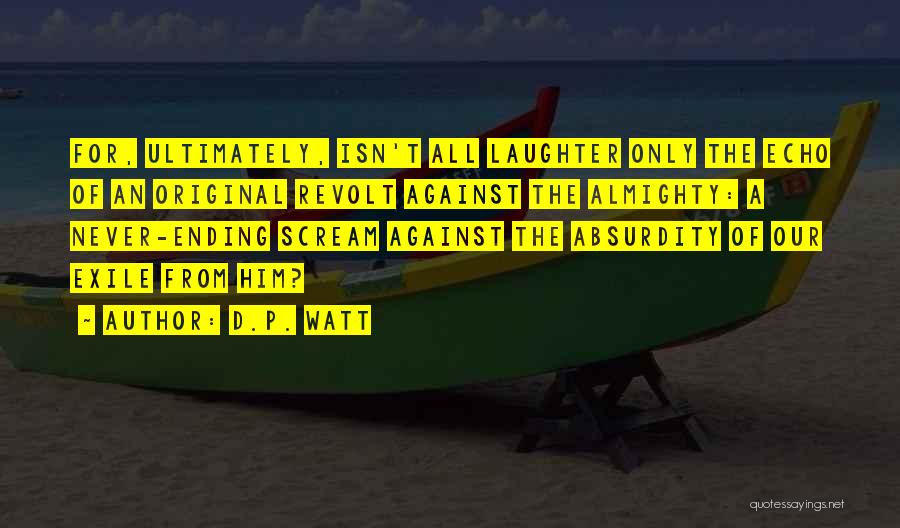 D.P. Watt Quotes: For, Ultimately, Isn't All Laughter Only The Echo Of An Original Revolt Against The Almighty: A Never-ending Scream Against The