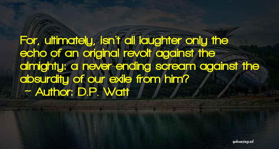 D.P. Watt Quotes: For, Ultimately, Isn't All Laughter Only The Echo Of An Original Revolt Against The Almighty: A Never-ending Scream Against The