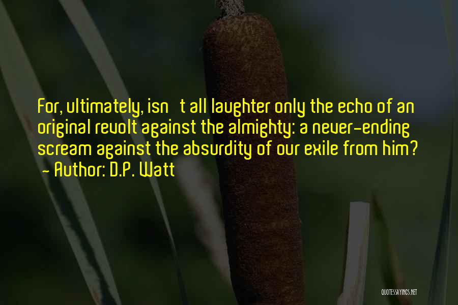 D.P. Watt Quotes: For, Ultimately, Isn't All Laughter Only The Echo Of An Original Revolt Against The Almighty: A Never-ending Scream Against The