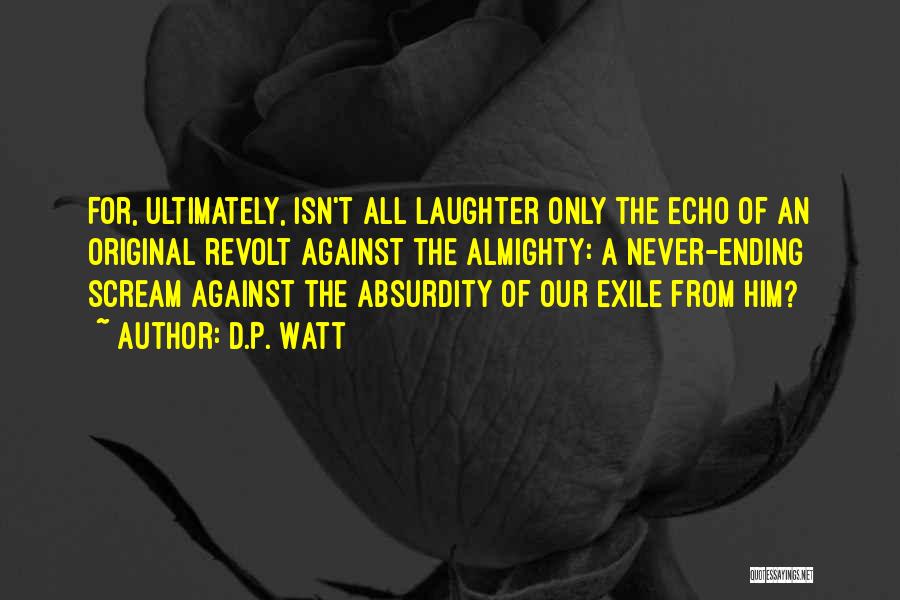 D.P. Watt Quotes: For, Ultimately, Isn't All Laughter Only The Echo Of An Original Revolt Against The Almighty: A Never-ending Scream Against The