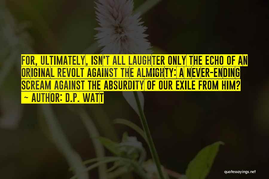 D.P. Watt Quotes: For, Ultimately, Isn't All Laughter Only The Echo Of An Original Revolt Against The Almighty: A Never-ending Scream Against The