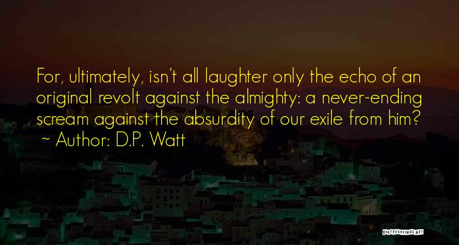 D.P. Watt Quotes: For, Ultimately, Isn't All Laughter Only The Echo Of An Original Revolt Against The Almighty: A Never-ending Scream Against The