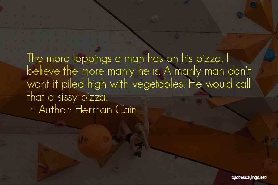 Herman Cain Quotes: The More Toppings A Man Has On His Pizza, I Believe The More Manly He Is. A Manly Man Don't