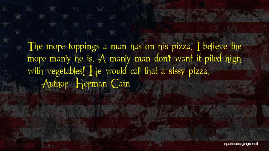 Herman Cain Quotes: The More Toppings A Man Has On His Pizza, I Believe The More Manly He Is. A Manly Man Don't