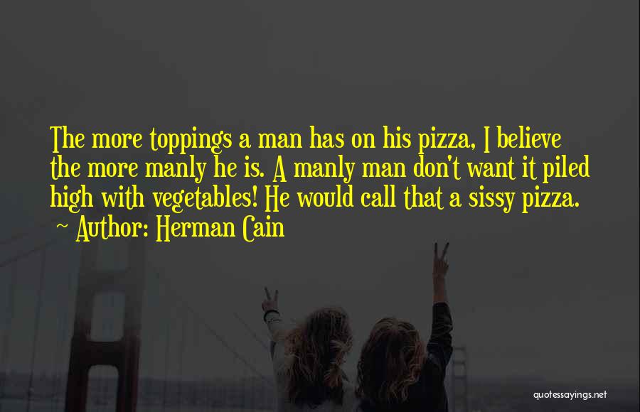 Herman Cain Quotes: The More Toppings A Man Has On His Pizza, I Believe The More Manly He Is. A Manly Man Don't