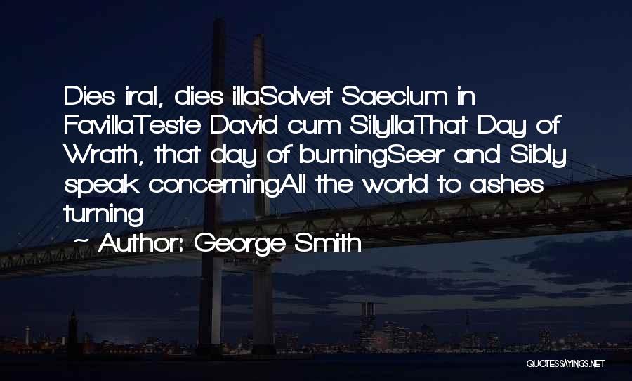 George Smith Quotes: Dies Iral, Dies Illasolvet Saeclum In Favillateste David Cum Silyllathat Day Of Wrath, That Day Of Burningseer And Sibly Speak