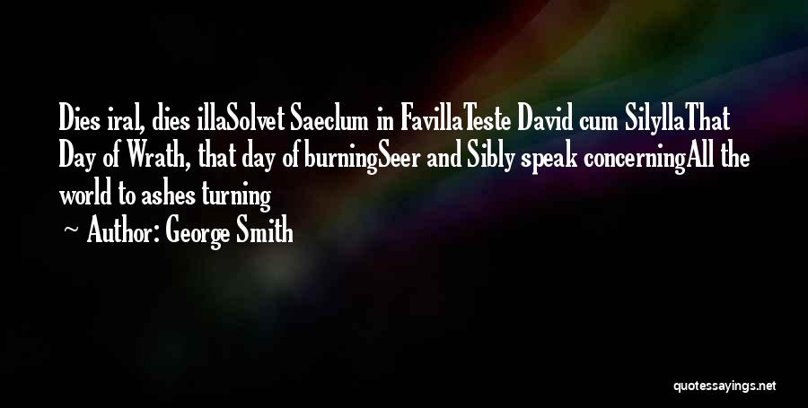 George Smith Quotes: Dies Iral, Dies Illasolvet Saeclum In Favillateste David Cum Silyllathat Day Of Wrath, That Day Of Burningseer And Sibly Speak