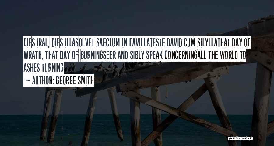 George Smith Quotes: Dies Iral, Dies Illasolvet Saeclum In Favillateste David Cum Silyllathat Day Of Wrath, That Day Of Burningseer And Sibly Speak