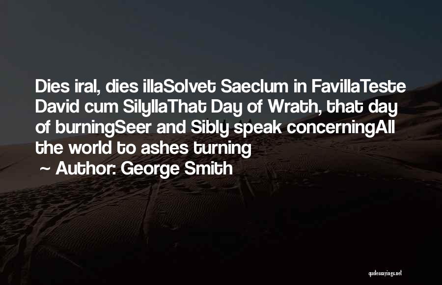 George Smith Quotes: Dies Iral, Dies Illasolvet Saeclum In Favillateste David Cum Silyllathat Day Of Wrath, That Day Of Burningseer And Sibly Speak