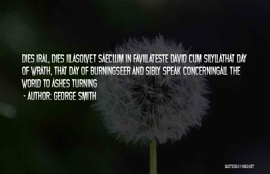 George Smith Quotes: Dies Iral, Dies Illasolvet Saeclum In Favillateste David Cum Silyllathat Day Of Wrath, That Day Of Burningseer And Sibly Speak