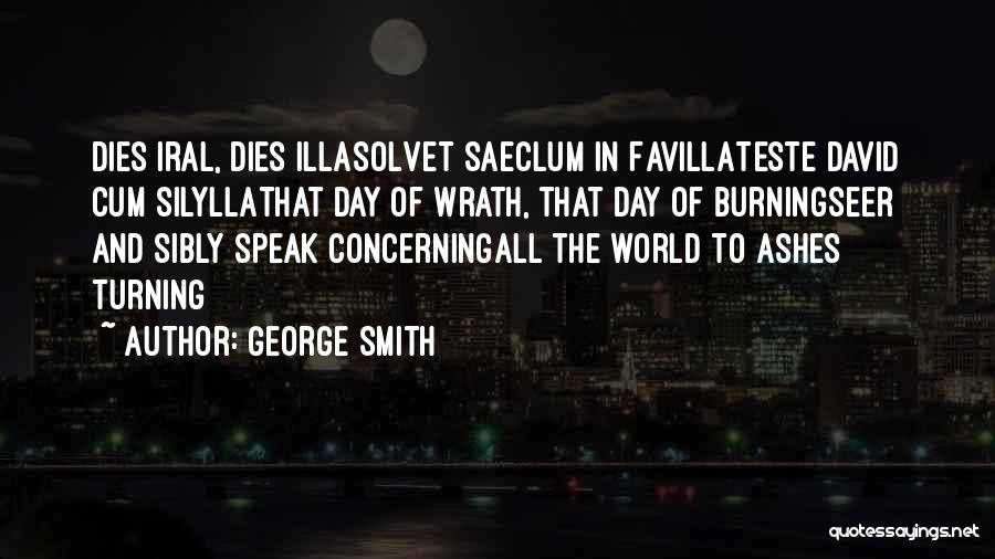 George Smith Quotes: Dies Iral, Dies Illasolvet Saeclum In Favillateste David Cum Silyllathat Day Of Wrath, That Day Of Burningseer And Sibly Speak