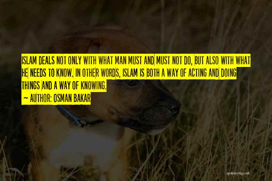 Osman Bakar Quotes: Islam Deals Not Only With What Man Must And Must Not Do, But Also With What He Needs To Know.