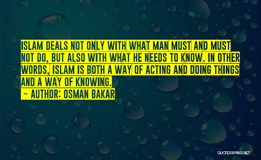 Osman Bakar Quotes: Islam Deals Not Only With What Man Must And Must Not Do, But Also With What He Needs To Know.