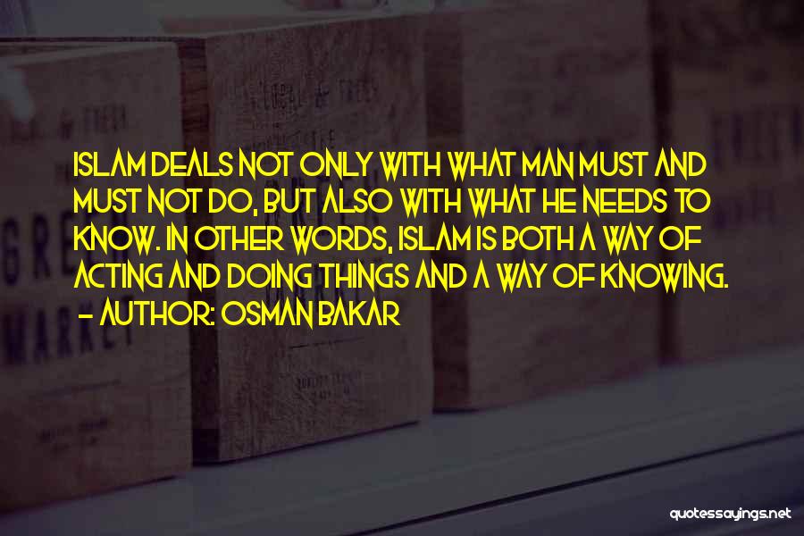 Osman Bakar Quotes: Islam Deals Not Only With What Man Must And Must Not Do, But Also With What He Needs To Know.