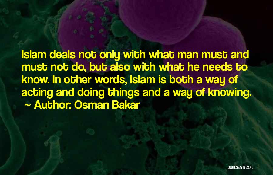 Osman Bakar Quotes: Islam Deals Not Only With What Man Must And Must Not Do, But Also With What He Needs To Know.