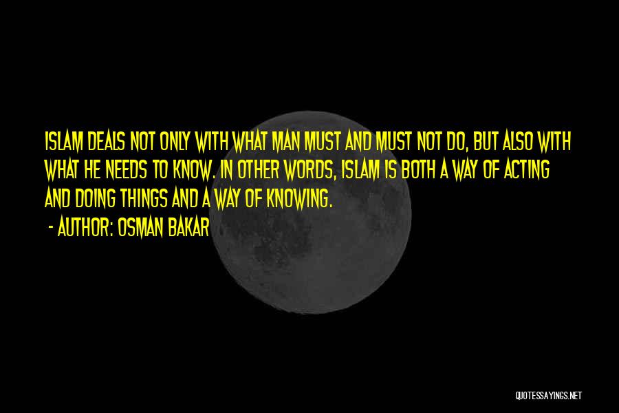 Osman Bakar Quotes: Islam Deals Not Only With What Man Must And Must Not Do, But Also With What He Needs To Know.