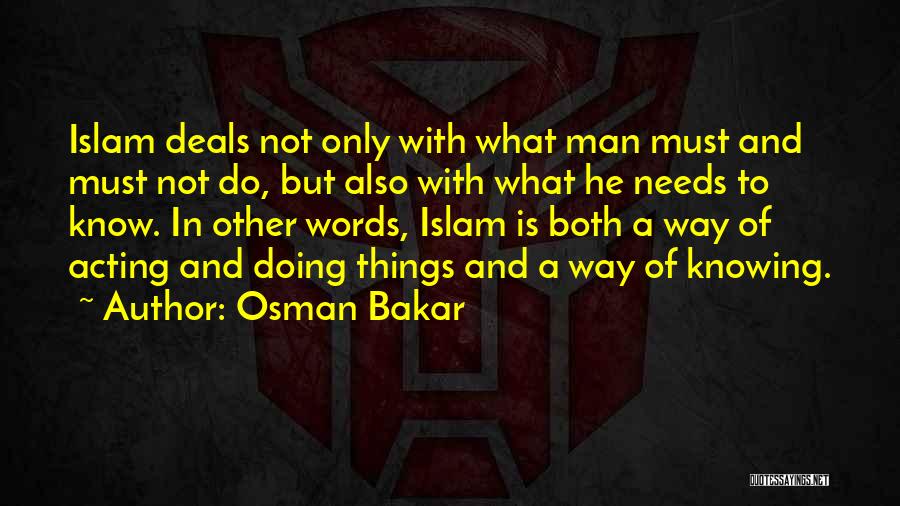 Osman Bakar Quotes: Islam Deals Not Only With What Man Must And Must Not Do, But Also With What He Needs To Know.