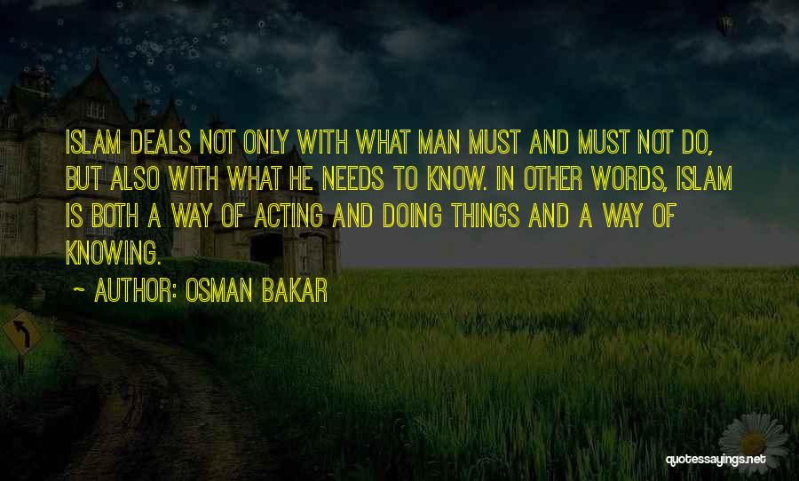 Osman Bakar Quotes: Islam Deals Not Only With What Man Must And Must Not Do, But Also With What He Needs To Know.