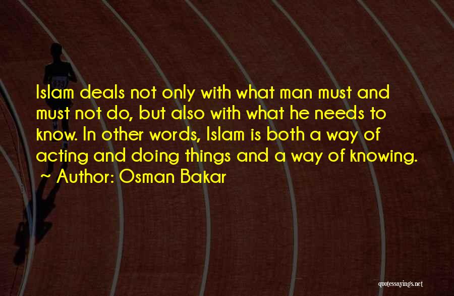 Osman Bakar Quotes: Islam Deals Not Only With What Man Must And Must Not Do, But Also With What He Needs To Know.