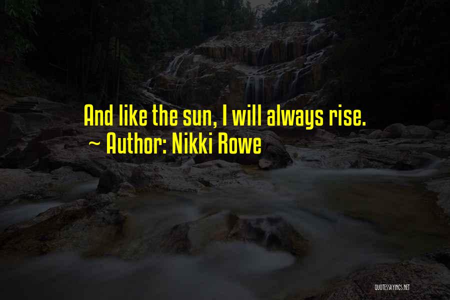 Nikki Rowe Quotes: And Like The Sun, I Will Always Rise.