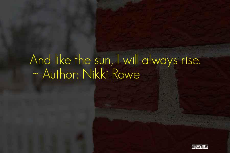 Nikki Rowe Quotes: And Like The Sun, I Will Always Rise.