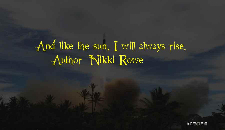 Nikki Rowe Quotes: And Like The Sun, I Will Always Rise.