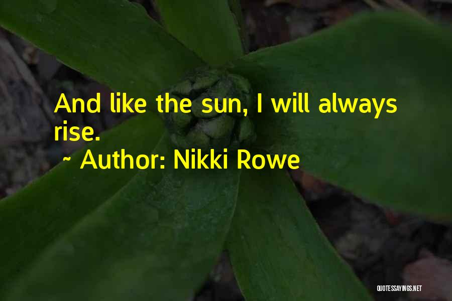Nikki Rowe Quotes: And Like The Sun, I Will Always Rise.