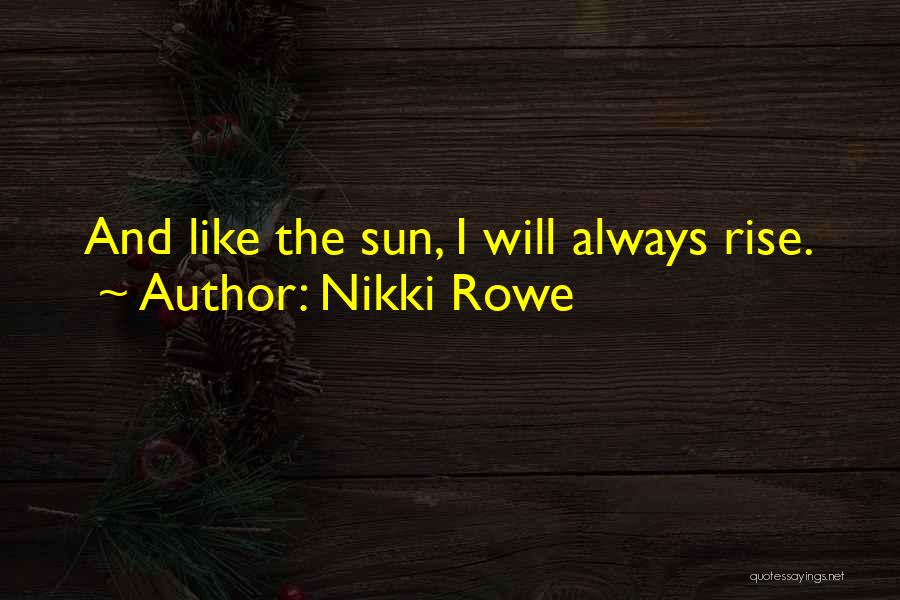 Nikki Rowe Quotes: And Like The Sun, I Will Always Rise.