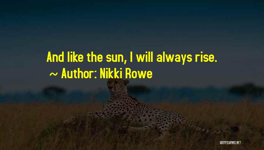 Nikki Rowe Quotes: And Like The Sun, I Will Always Rise.