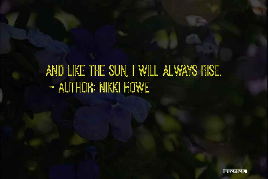 Nikki Rowe Quotes: And Like The Sun, I Will Always Rise.