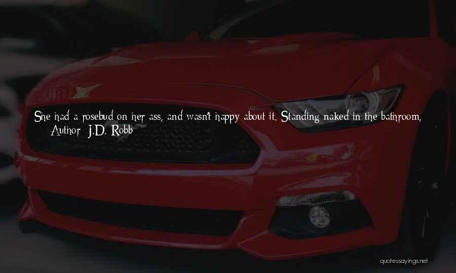 J.D. Robb Quotes: She Had A Rosebud On Her Ass, And Wasn't Happy About It. Standing Naked In The Bathroom, Eve Adjusted The