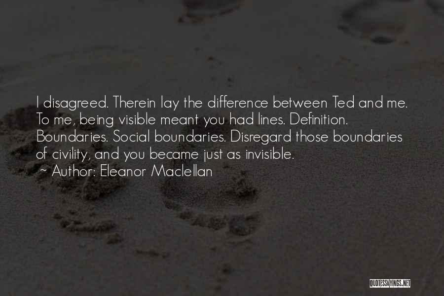 Eleanor Maclellan Quotes: I Disagreed. Therein Lay The Difference Between Ted And Me. To Me, Being Visible Meant You Had Lines. Definition. Boundaries.