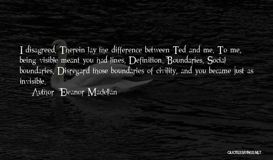 Eleanor Maclellan Quotes: I Disagreed. Therein Lay The Difference Between Ted And Me. To Me, Being Visible Meant You Had Lines. Definition. Boundaries.